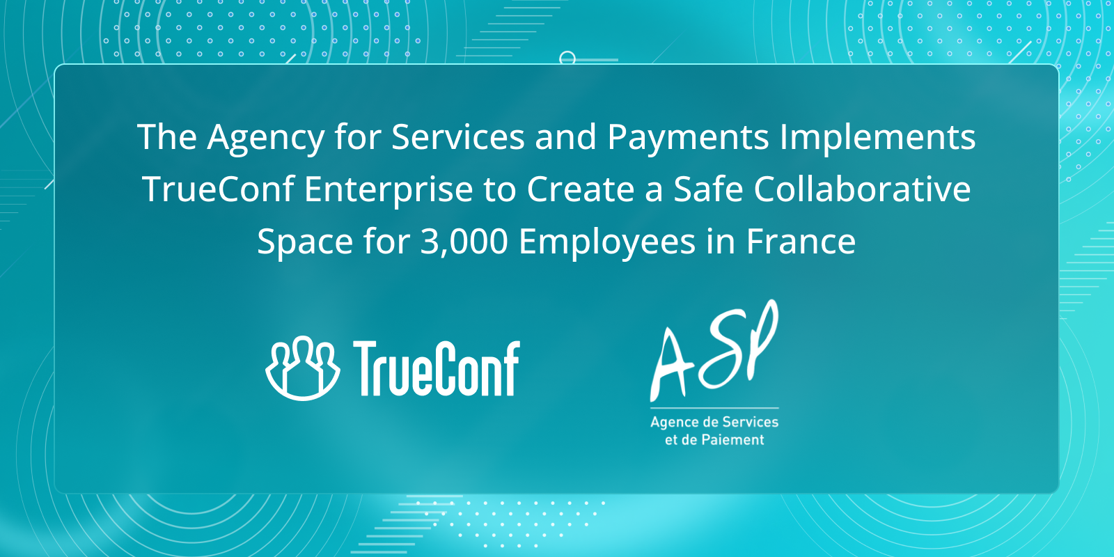 The Agency for Services and Payments Implements TrueConf Enterprise to Create a Safe Collaborative Space for 3,000 Employees in France 1
