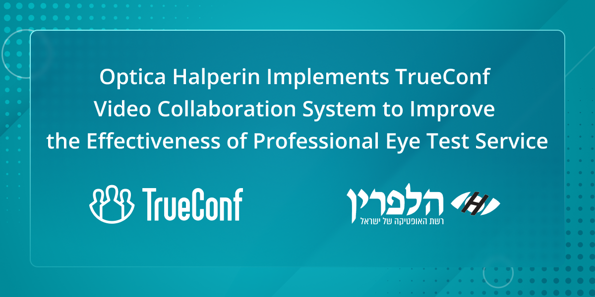Optica Halperin Implements TrueConf Video Collaboration System to Improve the Effectiveness of Professional Eye Test Service 1
