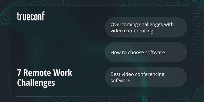 7 Remote Work Challenges You Can Easily Overcome with Video Conferencing Software