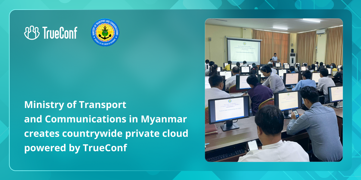 Ministry of Transport and Communications in Myanmar creates countrywide private cloud powered by TrueConf 1