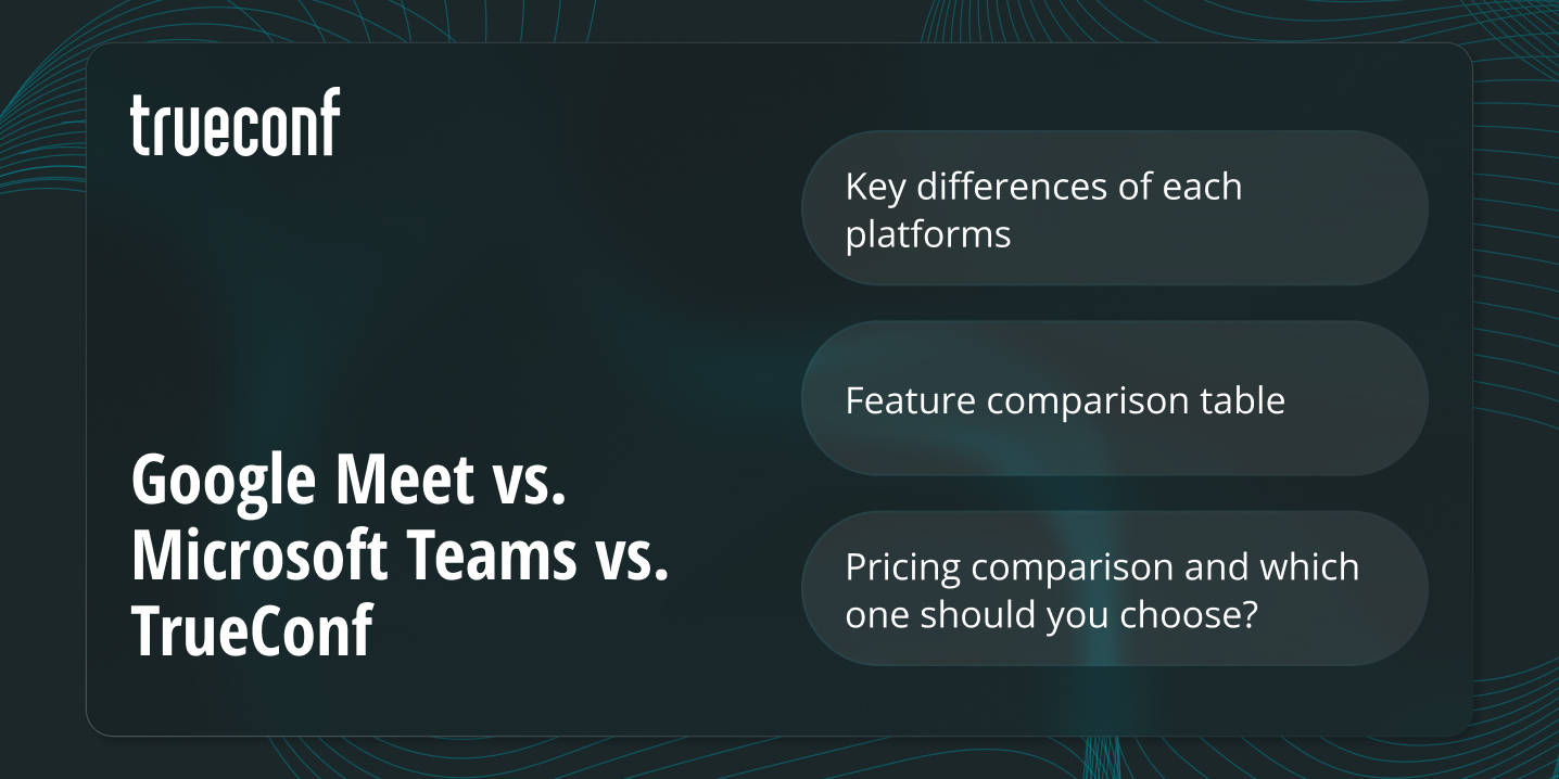 Google Meet vs. Microsoft Teams vs. TrueConf: A Comprehensive Comparison for Modern Collaboration