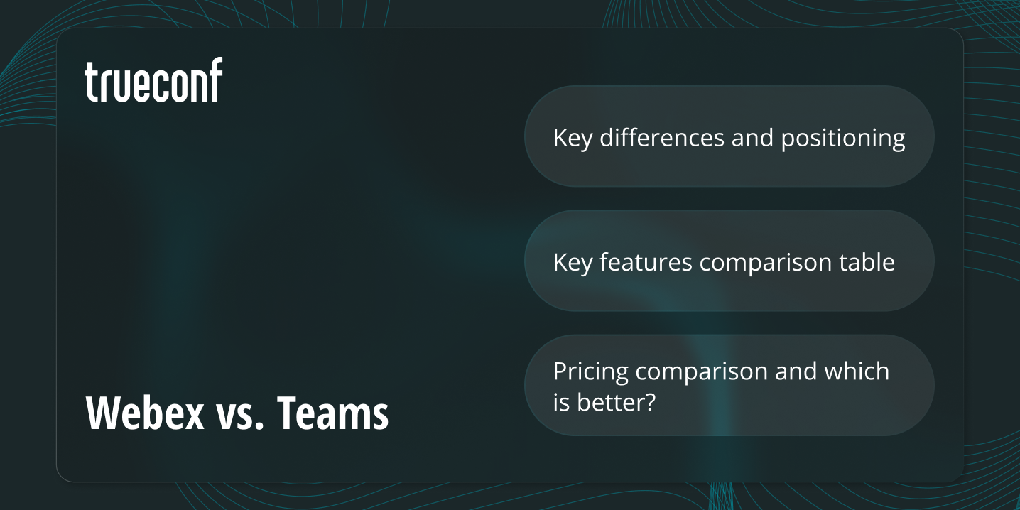 Webex vs. Microsoft Teams vs. TrueConf: Pros, Cons & Which is Better?