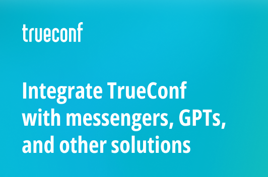 Connect whatever you want: TrueConf  introduced a module for integration with messengers, GPTs, and other solutions