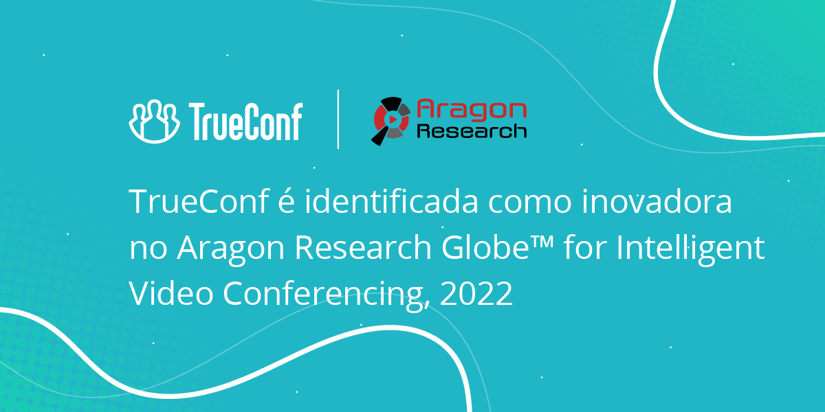 TrueConf é identificada como inovadora no Aragon Research Globe™ for Intelligent Video Conferencing, 2022 5