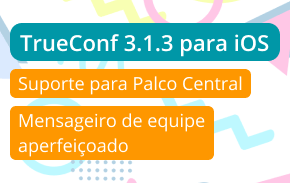 TrueConf 3.1.3 para iOS: mensagens de equipe aprimoradas e suporte de Palco Central